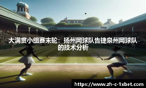 大满贯小组赛末轮:扬州网球队告捷泉州网球队的技术分析