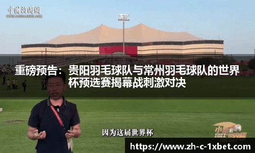 重磅预告:贵阳羽毛球队与常州羽毛球队的世界杯预选赛揭幕战刺激对决