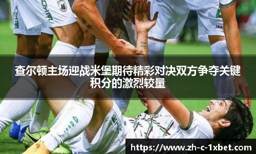 查尔顿主场迎战米堡期待精彩对决双方争夺关键积分的激烈较量